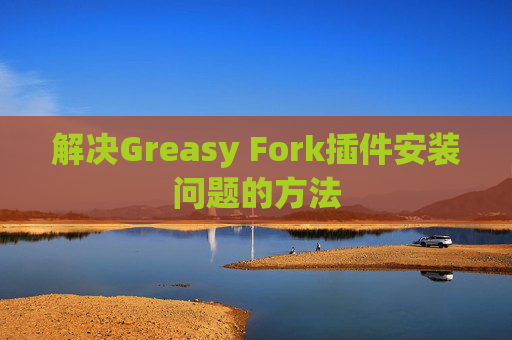 解决Greasy Fork插件安装问题的方法